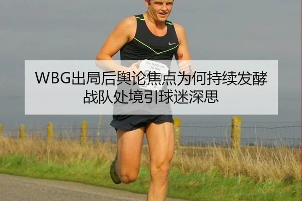 WBG出局后舆论焦点为何持续发酵 战队处境引球迷深思